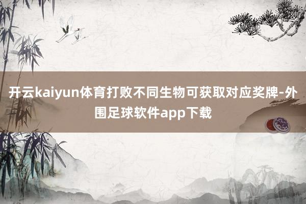 开云kaiyun体育打败不同生物可获取对应奖牌-外围足球软件app下载