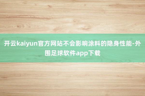 开云kaiyun官方网站不会影响涂料的隐身性能-外围足球软件app下载
