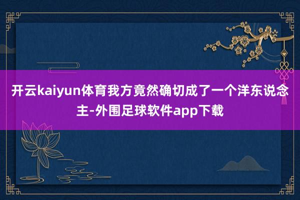 开云kaiyun体育我方竟然确切成了一个洋东说念主-外围足球软件app下载