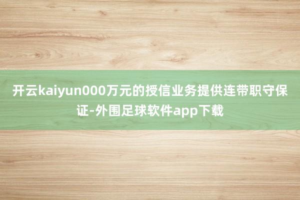 开云kaiyun000万元的授信业务提供连带职守保证-外围足球软件app下载