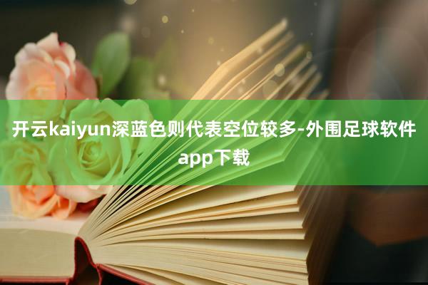 开云kaiyun深蓝色则代表空位较多-外围足球软件app下载