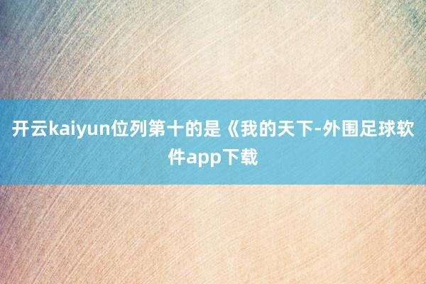 开云kaiyun位列第十的是《我的天下-外围足球软件app下载