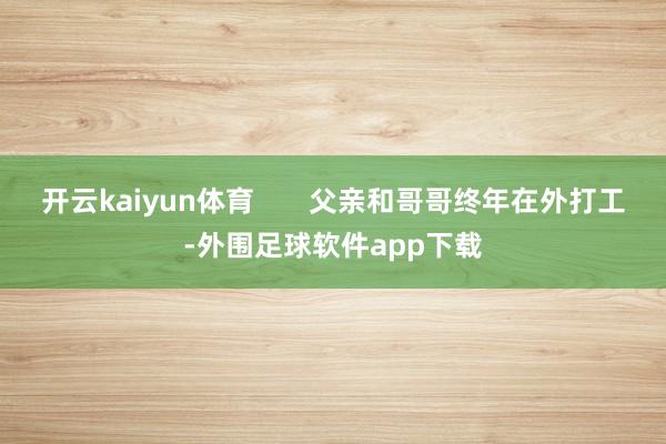 开云kaiyun体育       父亲和哥哥终年在外打工-外围足球软件app下载