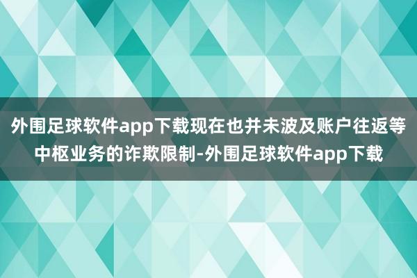 外围足球软件app下载现在也并未波及账户往返等中枢业务的诈欺限制-外围足球软件app下载