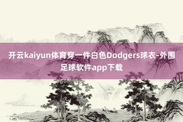 开云kaiyun体育穿一件白色Dodgers球衣-外围足球软件app下载
