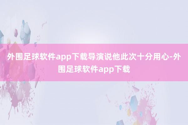 外围足球软件app下载导演说他此次十分用心-外围足球软件app下载