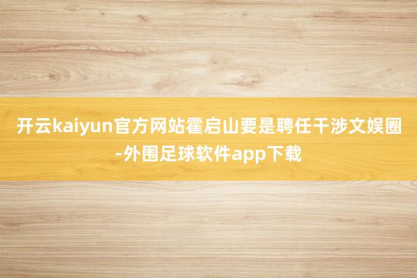 开云kaiyun官方网站霍启山要是聘任干涉文娱圈-外围足球软件app下载