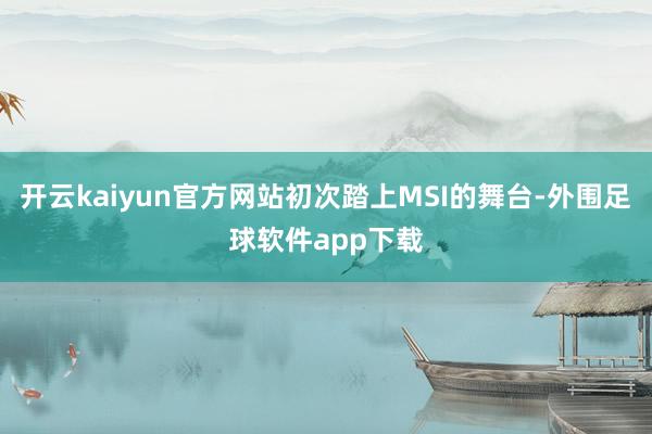 开云kaiyun官方网站初次踏上MSI的舞台-外围足球软件app下载