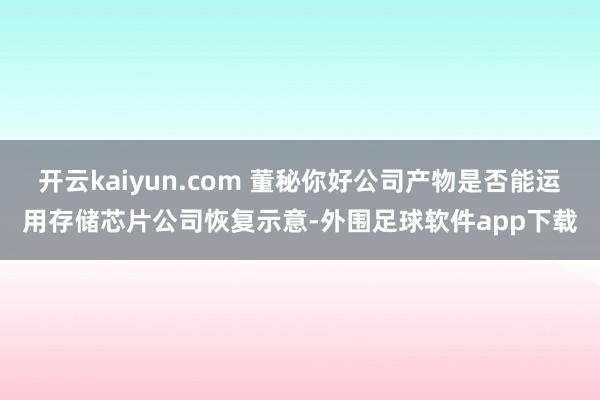 开云kaiyun.com 董秘你好公司产物是否能运用存储芯片公司恢复示意-外围足球软件app下载