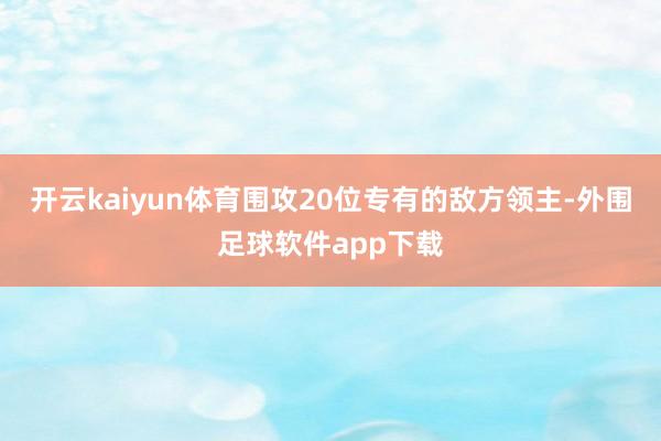 开云kaiyun体育围攻20位专有的敌方领主-外围足球软件app下载