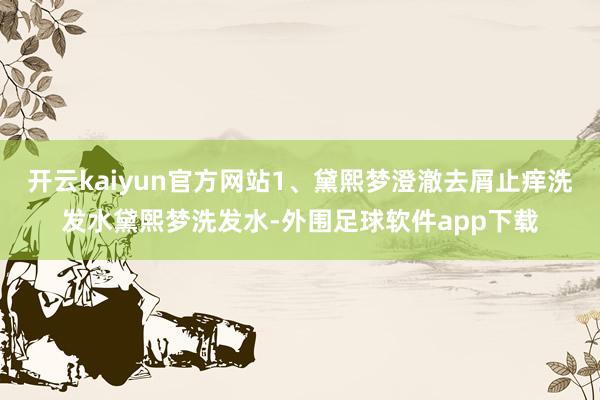 开云kaiyun官方网站1、黛熙梦澄澈去屑止痒洗发水黛熙梦洗发水-外围足球软件app下载