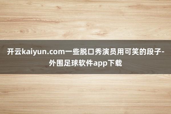 开云kaiyun.com一些脱口秀演员用可笑的段子-外围足球软件app下载