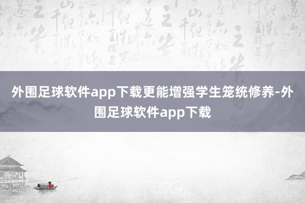外围足球软件app下载更能增强学生笼统修养-外围足球软件app下载