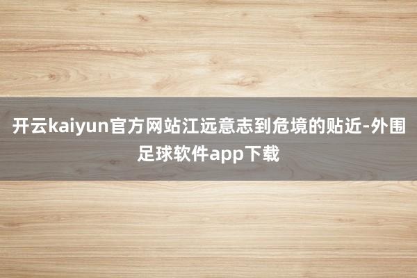开云kaiyun官方网站江远意志到危境的贴近-外围足球软件app下载