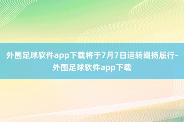 外围足球软件app下载将于7月7日运转阐扬履行-外围足球软件app下载