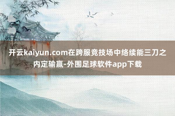 开云kaiyun.com在跨服竞技场中络续能三刀之内定输赢-外围足球软件app下载