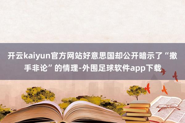 开云kaiyun官方网站好意思国却公开暗示了“撒手非论”的情理-外围足球软件app下载