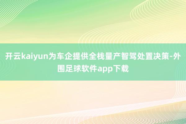 开云kaiyun为车企提供全栈量产智驾处置决策-外围足球软件app下载