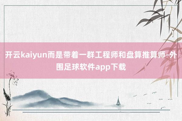 开云kaiyun而是带着一群工程师和盘算推算师-外围足球软件app下载