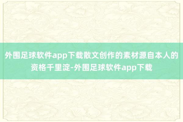 外围足球软件app下载散文创作的素材源自本人的资格千里淀-外围足球软件app下载