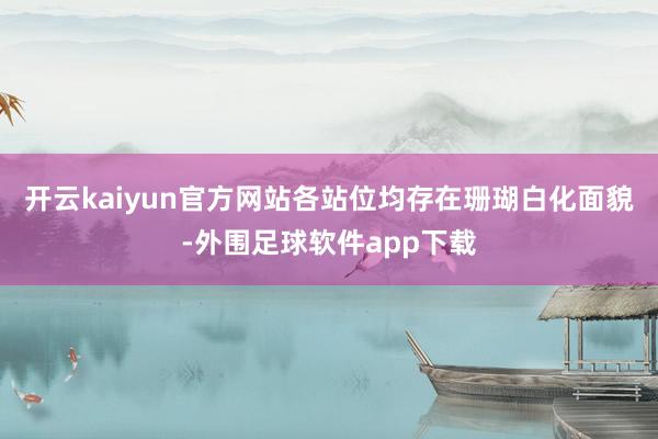 开云kaiyun官方网站各站位均存在珊瑚白化面貌-外围足球软件app下载