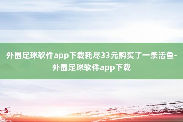 外围足球软件app下载耗尽33元购买了一条活鱼-外围足球软件app下载