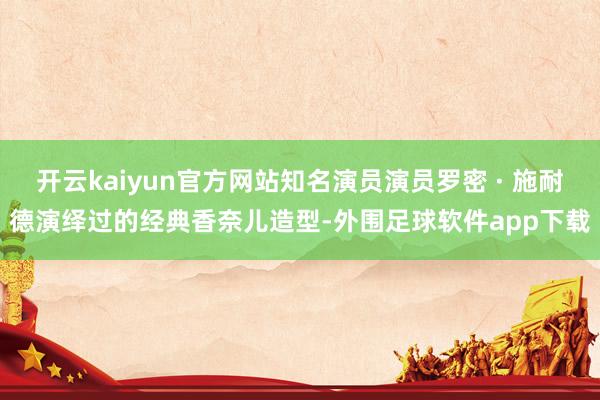 开云kaiyun官方网站知名演员演员罗密 · 施耐德演绎过的经典香奈儿造型-外围足球软件app下载