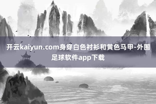 开云kaiyun.com身穿白色衬衫和黄色马甲-外围足球软件app下载