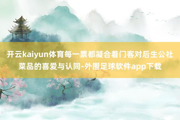 开云kaiyun体育每一票都凝合着门客对后生公社菜品的喜爱与认同-外围足球软件app下载