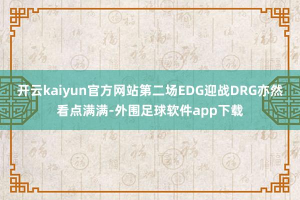 开云kaiyun官方网站第二场EDG迎战DRG亦然看点满满-外围足球软件app下载