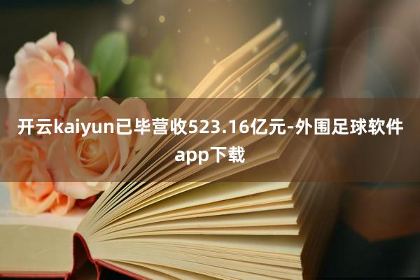 开云kaiyun已毕营收523.16亿元-外围足球软件app下载