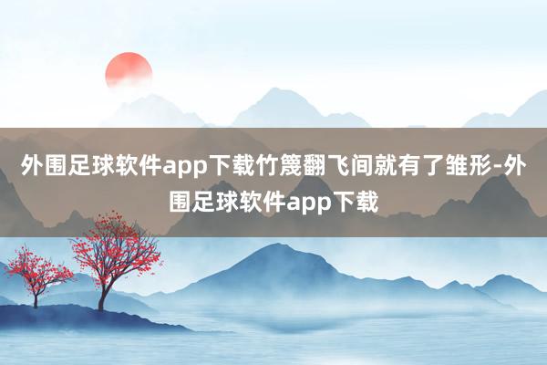外围足球软件app下载竹篾翻飞间就有了雏形-外围足球软件app下载