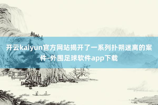 开云kaiyun官方网站揭开了一系列扑朔迷离的案件-外围足球软件app下载