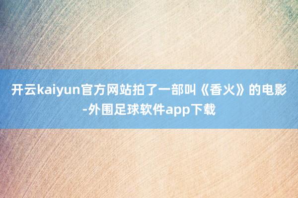 开云kaiyun官方网站拍了一部叫《香火》的电影-外围足球软件app下载