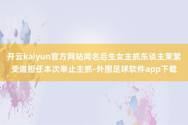 开云kaiyun官方网站闻名后生女主抓东谈主茉絮受邀担任本次举止主抓-外围足球软件app下载