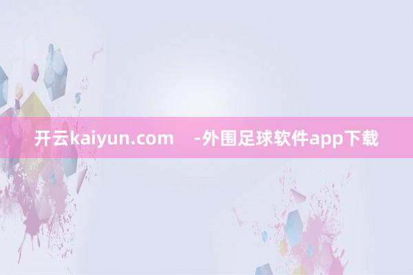 开云kaiyun.com    -外围足球软件app下载