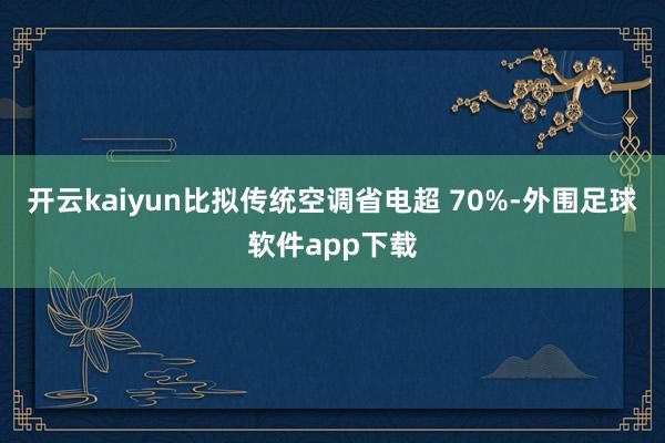开云kaiyun比拟传统空调省电超 70%-外围足球软件app下载