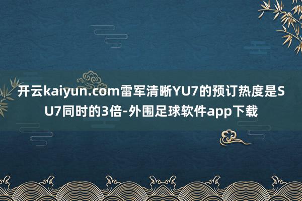 开云kaiyun.com雷军清晰YU7的预订热度是SU7同时的3倍-外围足球软件app下载