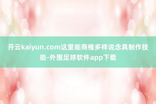 开云kaiyun.com这里能商榷多样说念具制作技能-外围足球软件app下载