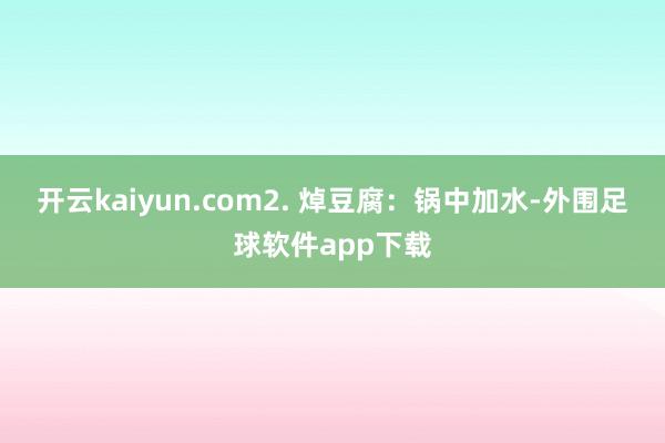 开云kaiyun.com2. 焯豆腐：锅中加水-外围足球软件app下载