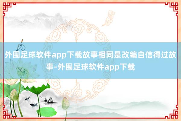 外围足球软件app下载故事相同是改编自信得过故事-外围足球软件app下载