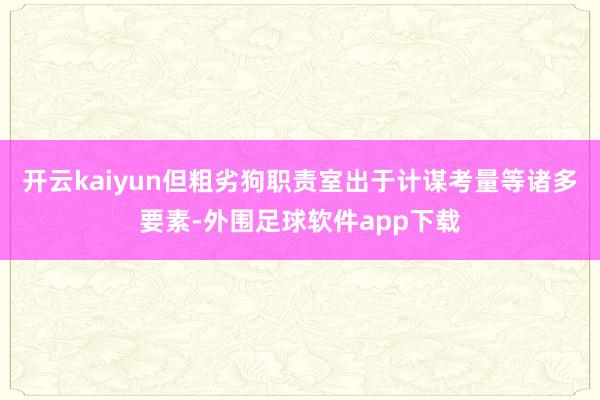 开云kaiyun但粗劣狗职责室出于计谋考量等诸多要素-外围足球软件app下载