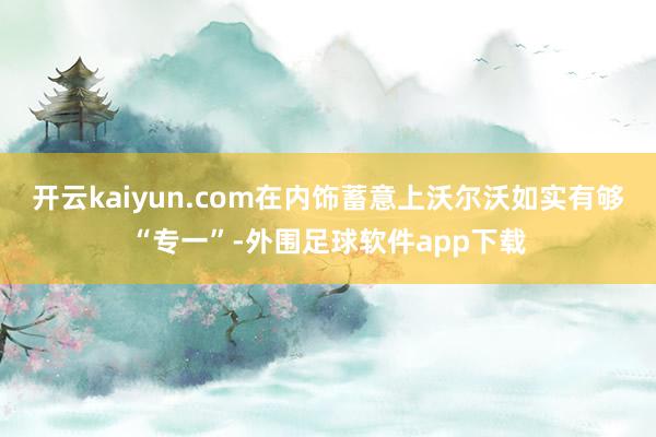 开云kaiyun.com在内饰蓄意上沃尔沃如实有够“专一”-外围足球软件app下载