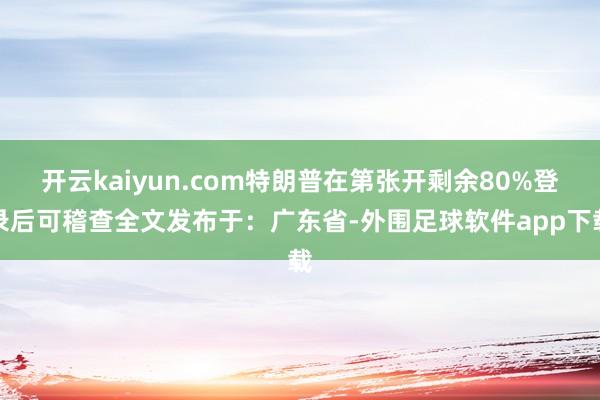 开云kaiyun.com特朗普在第张开剩余80%登录后可稽查全文发布于：广东省-外围足球软件app下载
