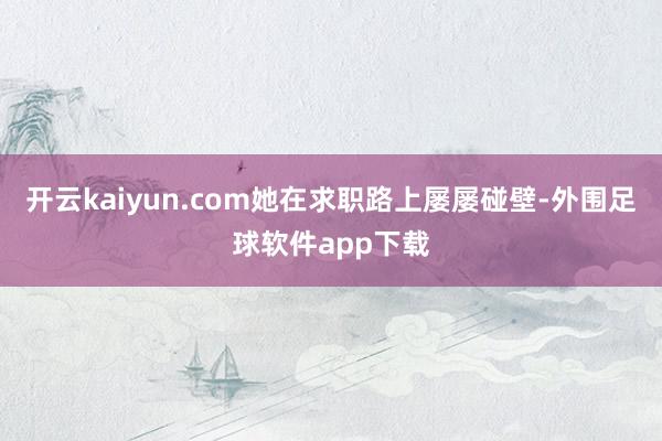 开云kaiyun.com她在求职路上屡屡碰壁-外围足球软件app下载