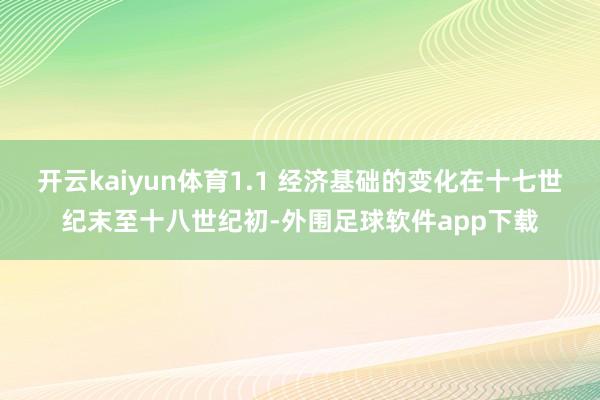 开云kaiyun体育1.1 经济基础的变化在十七世纪末至十八世纪初-外围足球软件app下载