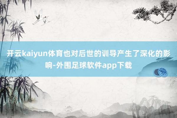 开云kaiyun体育也对后世的训导产生了深化的影响-外围足球软件app下载