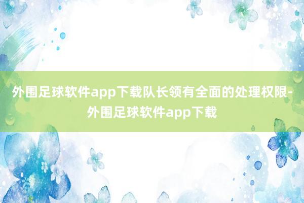 外围足球软件app下载队长领有全面的处理权限-外围足球软件app下载