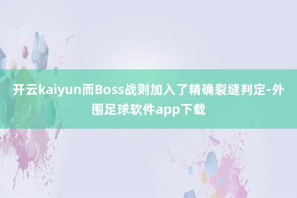 开云kaiyun而Boss战则加入了精确裂缝判定-外围足球软件app下载