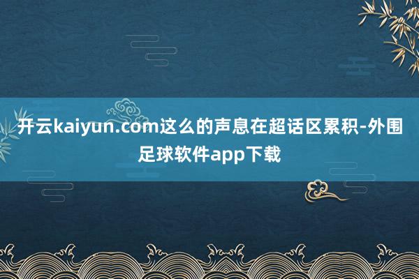 开云kaiyun.com这么的声息在超话区累积-外围足球软件app下载